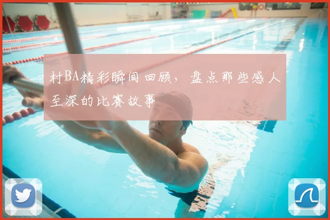 村BA精彩瞬间回顾，盘点那些感人至深的比赛故事