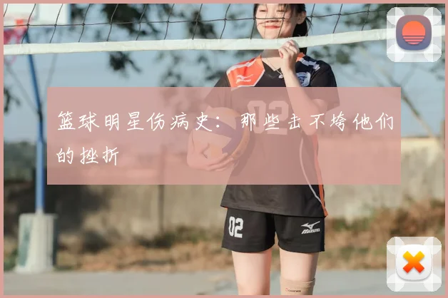 篮球明星伤病史：那些击不垮他们的挫折