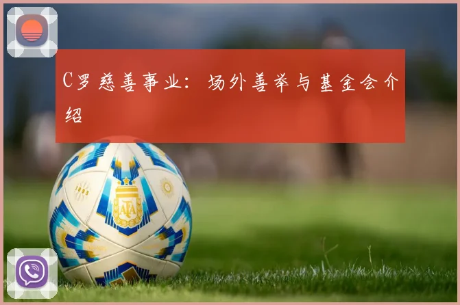 C罗慈善事业：场外善举与基金会介绍