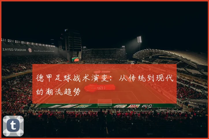 德甲足球战术演变：从传统到现代的潮流趋势