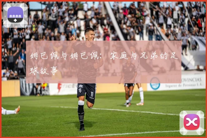 姆巴佩与姆巴佩：家庭与兄弟的足球故事