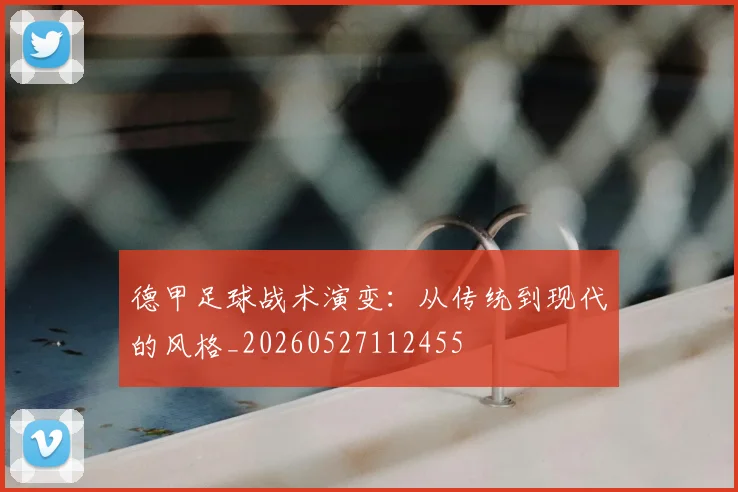 德甲足球战术演变：从传统到现代的风格_20260527112455