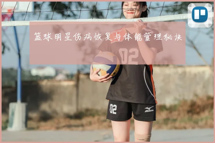 篮球明星伤病恢复与体能管理秘诀