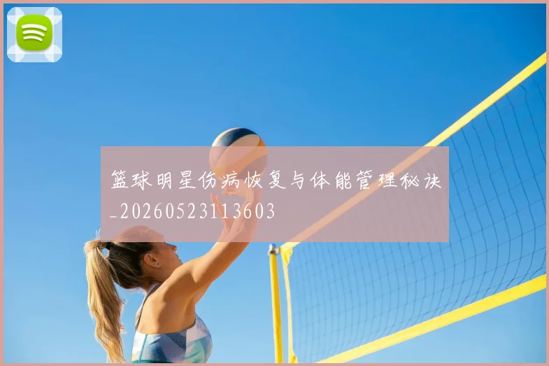 篮球明星伤病恢复与体能管理秘诀_20260523113603