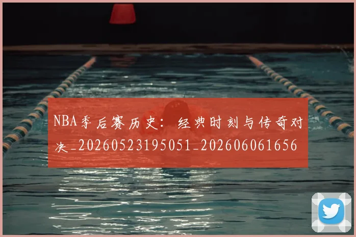 NBA季后赛历史：经典时刻与传奇对决_20260523195051_20260606165649