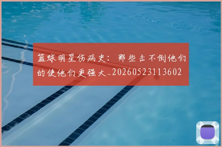 篮球明星伤病史：那些击不倒他们的使他们更强大_20260523113602
