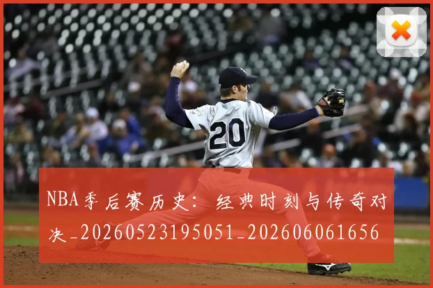 NBA季后赛历史：经典时刻与传奇对决_20260523195051_20260606165649