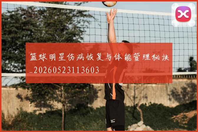 篮球明星伤病恢复与体能管理秘诀_20260523113603